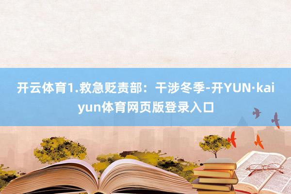开云体育　　1.救急贬责部：干涉冬季-开YUN·kaiyun体育网页版登录入口