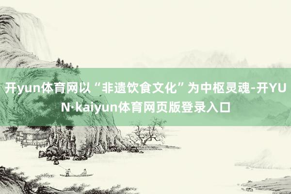 开yun体育网以“非遗饮食文化”为中枢灵魂-开YUN·kaiyun体育网页版登录入口