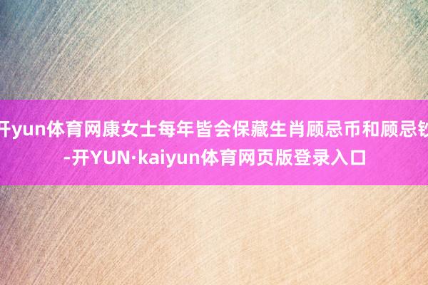 开yun体育网康女士每年皆会保藏生肖顾忌币和顾忌钞-开YUN·kaiyun体育网页版登录入口